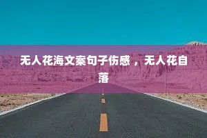 无人花海文案句子伤感 ,无人花自落 无人花海文案句子伤感 ,无人花自落