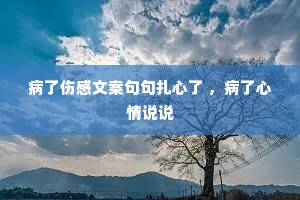 病了伤感文案句句扎心了 ,病了心情说说 病了伤感文案句句扎心了 ,病了心情说说