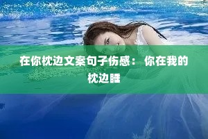 在你枕边文案句子伤感: 你在我的枕边睡 在你枕边文案句子伤感: 你在我的枕边睡