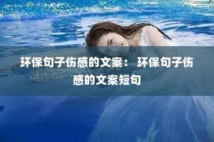 环保句子伤感的文案: 环保句子伤感的文案短句 环保句子伤感的文案: 环保句子伤感的文案短句