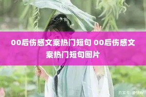 00后伤感文案热门短句 00后伤感文案热门短句图片 00后伤感文案热门短句 00后伤感文案热门短句图片
