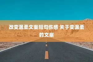 改变温柔文案短句伤感 关于变温柔的文案 改变温柔文案短句伤感 关于变温柔的文案