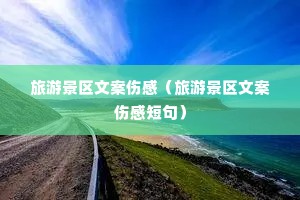 旅游景区文案伤感(旅游景区文案伤感短句) 旅游景区文案伤感(旅游景区文案伤感短句)