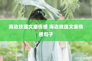 海边玫瑰文案伤感 海边玫瑰文案伤感句子 海边玫瑰文案伤感 海边玫瑰文案伤感句子