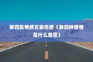 第四类情感文案伤感(第四种感情是什么意思) 第四类情感文案伤感(第四种感情是什么意思)