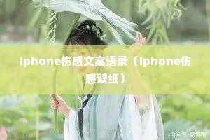 iphone伤感文案语录(iphone伤感壁纸) iphone伤感文案语录(iphone伤感壁纸)