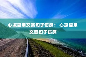 心凉简单文案句子伤感: 心凉简单文案句子伤感 心凉简单文案句子伤感: 心凉简单文案句子伤感