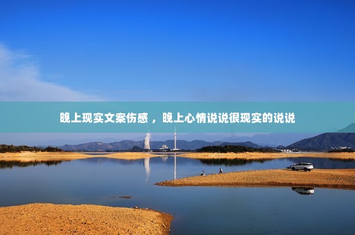 晚上现实文案伤感 ,晚上心情说说很现实的说说 晚上现实文案伤感 ,晚上心情说说很现实的说说
