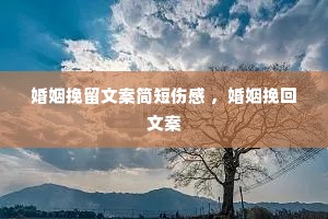 婚姻挽留文案简短伤感 ,婚姻挽回文案 婚姻挽留文案简短伤感 ,婚姻挽回文案