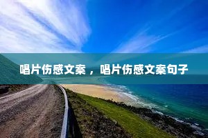 唱片伤感文案 ,唱片伤感文案句子 唱片伤感文案 ,唱片伤感文案句子