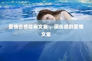 爱情伤感隐晦文案 ,很伤感的爱情文案 爱情伤感隐晦文案 ,很伤感的爱情文案
