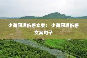 少有圆满伤感文案: 少有圆满伤感文案句子 少有圆满伤感文案: 少有圆满伤感文案句子