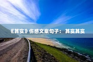《其实》伤感文案句子: 其实其实 《其实》伤感文案句子: 其实其实