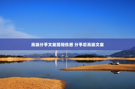 高级分手文案简短伤感 分手后高级文案 高级分手文案简短伤感 分手后高级文案