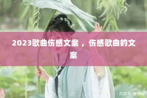 2023歌曲伤感文案 ,伤感歌曲的文案 2023歌曲伤感文案 ,伤感歌曲的文案