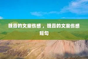 晚霞的文案伤感 ,晚霞的文案伤感短句 晚霞的文案伤感 ,晚霞的文案伤感短句