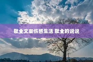 歇业文案伤感生活 歇业的说说 歇业文案伤感生活 歇业的说说