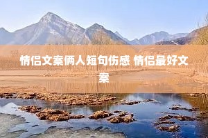 情侣文案俩人短句伤感 情侣最好文案 情侣文案俩人短句伤感 情侣最好文案