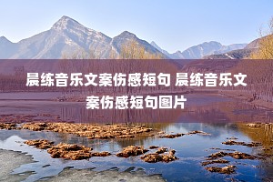 晨练音乐文案伤感短句 晨练音乐文案伤感短句图片 晨练音乐文案伤感短句 晨练音乐文案伤感短句图片