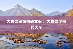 大哥文案馆伤感文案 ,大哥文字图片大全 大哥文案馆伤感文案 ,大哥文字图片大全