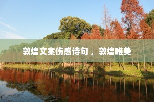 敦煌文案伤感诗句 ,敦煌唯美 敦煌文案伤感诗句 ,敦煌唯美