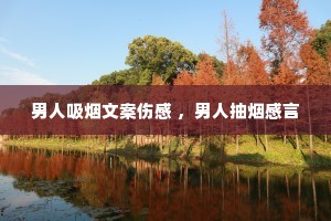 男人吸烟文案伤感 ,男人抽烟感言 男人吸烟文案伤感 ,男人抽烟感言