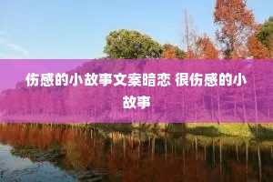 伤感的小故事文案暗恋 很伤感的小故事 伤感的小故事文案暗恋 很伤感的小故事