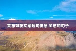笑意如花文案短句伤感 笑意的句子 笑意如花文案短句伤感 笑意的句子
