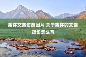 集体文案伤感图片 关于集体的文案短句怎么写 集体文案伤感图片 关于集体的文案短句怎么写