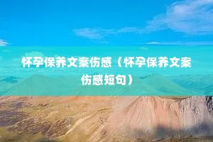 怀孕保养文案伤感(怀孕保养文案伤感短句) 怀孕保养文案伤感(怀孕保养文案伤感短句)