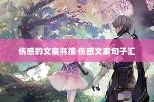 伤感的文案书摘 伤感文案句子汇 伤感的文案书摘 伤感文案句子汇