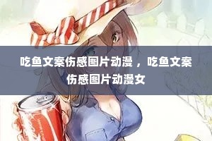 吃鱼文案伤感图片动漫 ,吃鱼文案伤感图片动漫女 吃鱼文案伤感图片动漫 ,吃鱼文案伤感图片动漫女