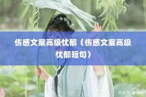 伤感文案高级忧郁(伤感文案高级忧郁短句) 伤感文案高级忧郁(伤感文案高级忧郁短句)