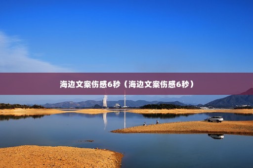 海边文案伤感6秒(海边文案伤感6秒) 海边文案伤感6秒(海边文案伤感6秒)