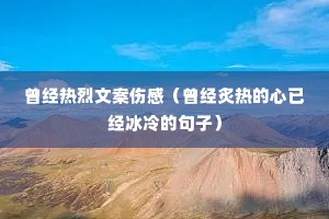 曾经热烈文案伤感(曾经炙热的心已经冰冷的句子) 曾经热烈文案伤感(曾经炙热的心已经冰冷的句子)