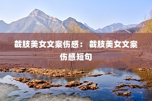截肢美女文案伤感: 截肢美女文案伤感短句 截肢美女文案伤感: 截肢美女文案伤感短句