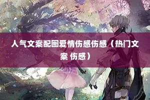 人气文案配图爱情伤感伤感(热门文案 伤感) 人气文案配图爱情伤感伤感(热门文案 伤感)