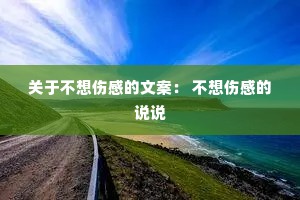 关于不想伤感的文案: 不想伤感的说说 关于不想伤感的文案: 不想伤感的说说