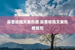 晨昏结局文案伤感 晨昏结局文案伤感短句 晨昏结局文案伤感 晨昏结局文案伤感短句