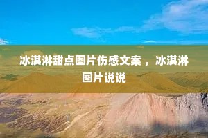 冰淇淋甜点图片伤感文案 ,冰淇淋图片说说 冰淇淋甜点图片伤感文案 ,冰淇淋图片说说