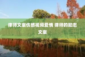 律师文案伤感视频爱情 律师的励志文案 律师文案伤感视频爱情 律师的励志文案