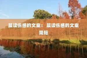 晨读伤感的文案: 晨读伤感的文案简短 晨读伤感的文案: 晨读伤感的文案简短