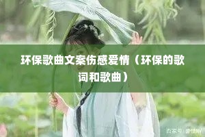 环保歌曲文案伤感爱情(环保的歌词和歌曲) 环保歌曲文案伤感爱情(环保的歌词和歌曲)