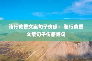 骑行黄昏文案句子伤感: 骑行黄昏文案句子伤感短句 骑行黄昏文案句子伤感: 骑行黄昏文案句子伤感短句