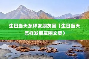 生日当天怎样发朋友圈(生日当天怎样发朋友圈文案) 生日当天怎样发朋友圈(生日当天怎样发朋友圈文案)