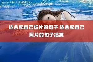 适合配自己照片的句子 适合配自己照片的句子搞笑 适合配自己照片的句子 适合配自己照片的句子搞笑