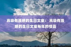 高级有质感的生日文案: 高级有质感的生日文案每年的惊喜 高级有质感的生日文案: 高级有质感的生日文案每年的惊喜