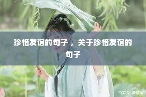 珍惜友谊的句子 ,关于珍惜友谊的句子 珍惜友谊的句子 ,关于珍惜友谊的句子