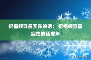 祝福领导最实在的话: 祝福领导最实在的话虎年 祝福领导最实在的话: 祝福领导最实在的话虎年