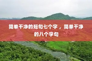 简单干净的短句七个字 ,简单干净的八个字句 简单干净的短句七个字 ,简单干净的八个字句